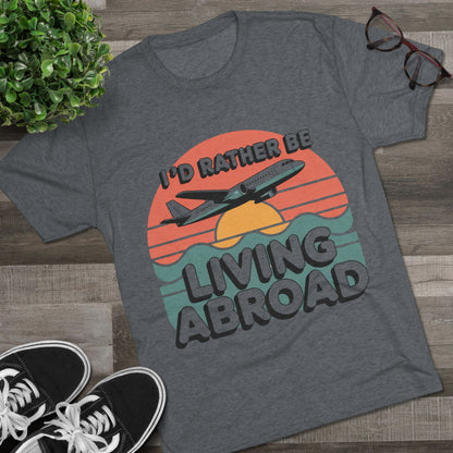 I'd Rather Be Living Abroad Unisex Tri-Blend Tee