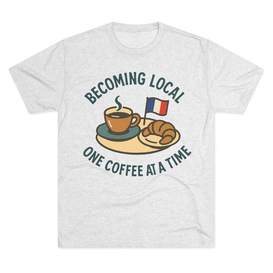 Unisex Tri-Blend Tee - Becoming Local One Coffee At A Time in France