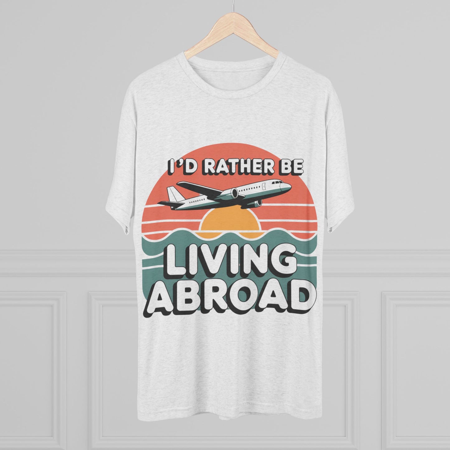 I'd Rather Be Living Abroad Unisex Tri-Blend Tee