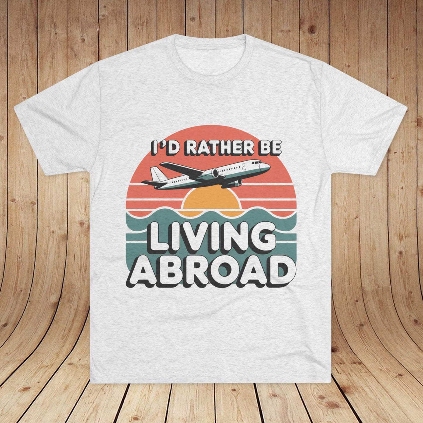 I'd Rather Be Living Abroad Unisex Tri-Blend Tee