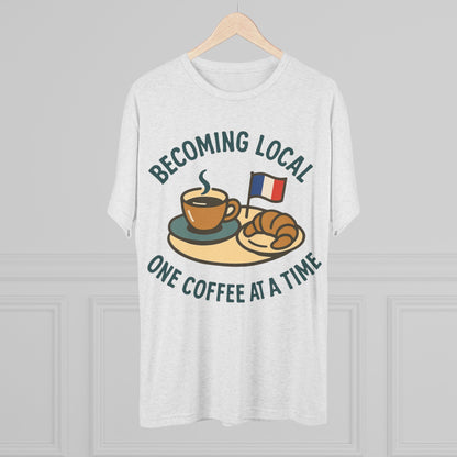 Unisex Tri-Blend Tee - Becoming Local One Coffee At A Time in France